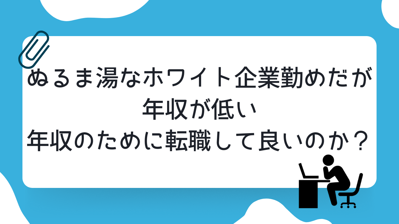 ぬるま湯なホワイト企業勤めだが年収が低い。年収のために転職して良いのか？